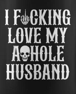 I FUCKING LOVE MY ASSHOLE HUSBAND