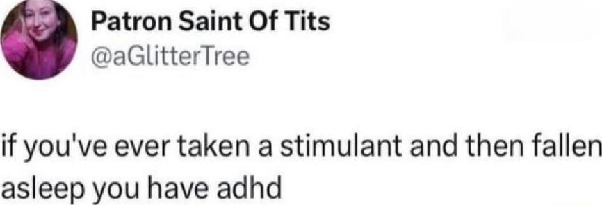 Patron Saint Of Tits @aGlitterTree
if you've ever taken a stimulant and then fallen asleep you have adhd