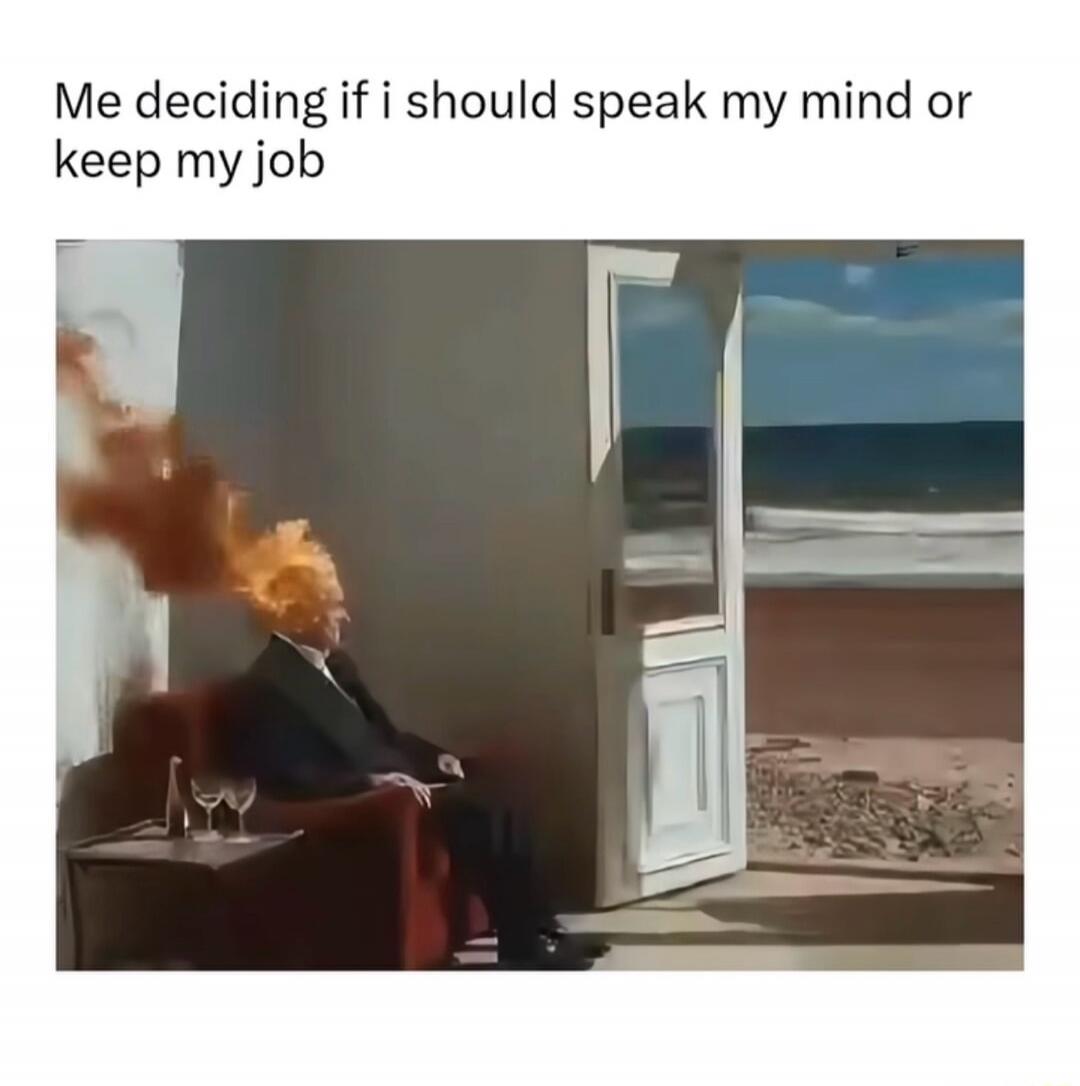Me deciding if I should speak my mind or keep my job