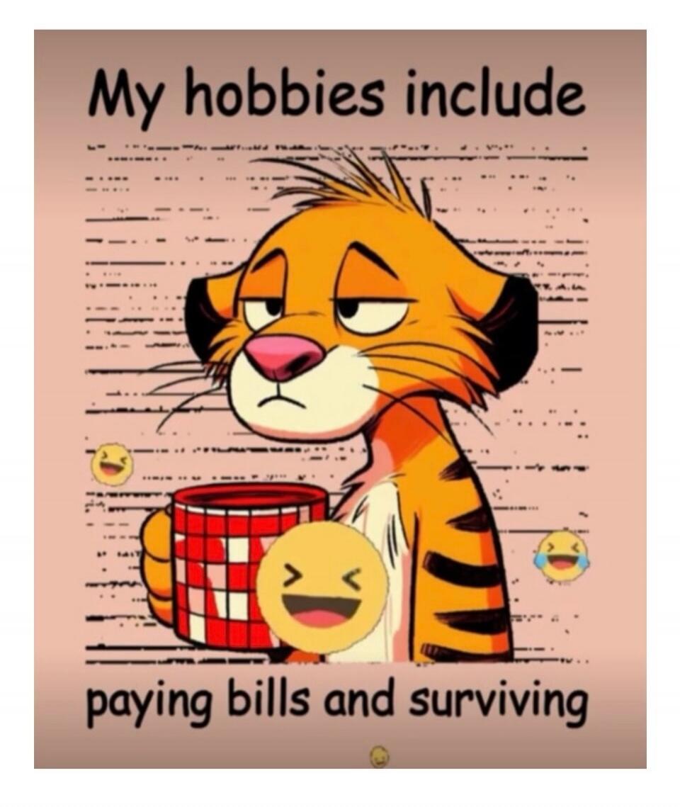 My hobbies include paying bills and surviving
