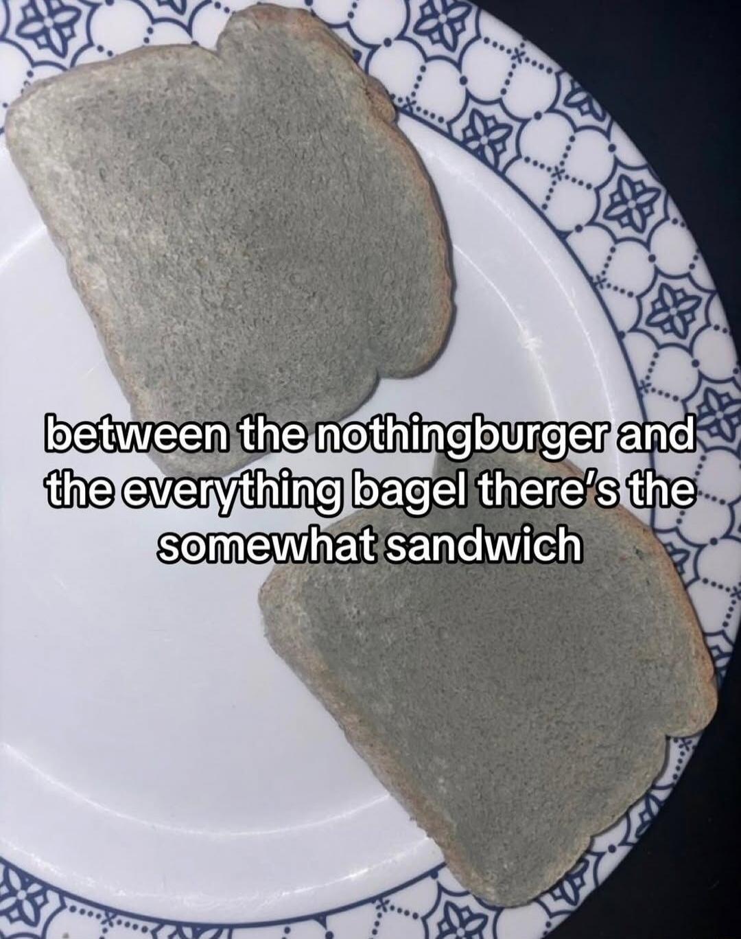 between the nothingburger and the everything bagel there's the somewhat sandwich