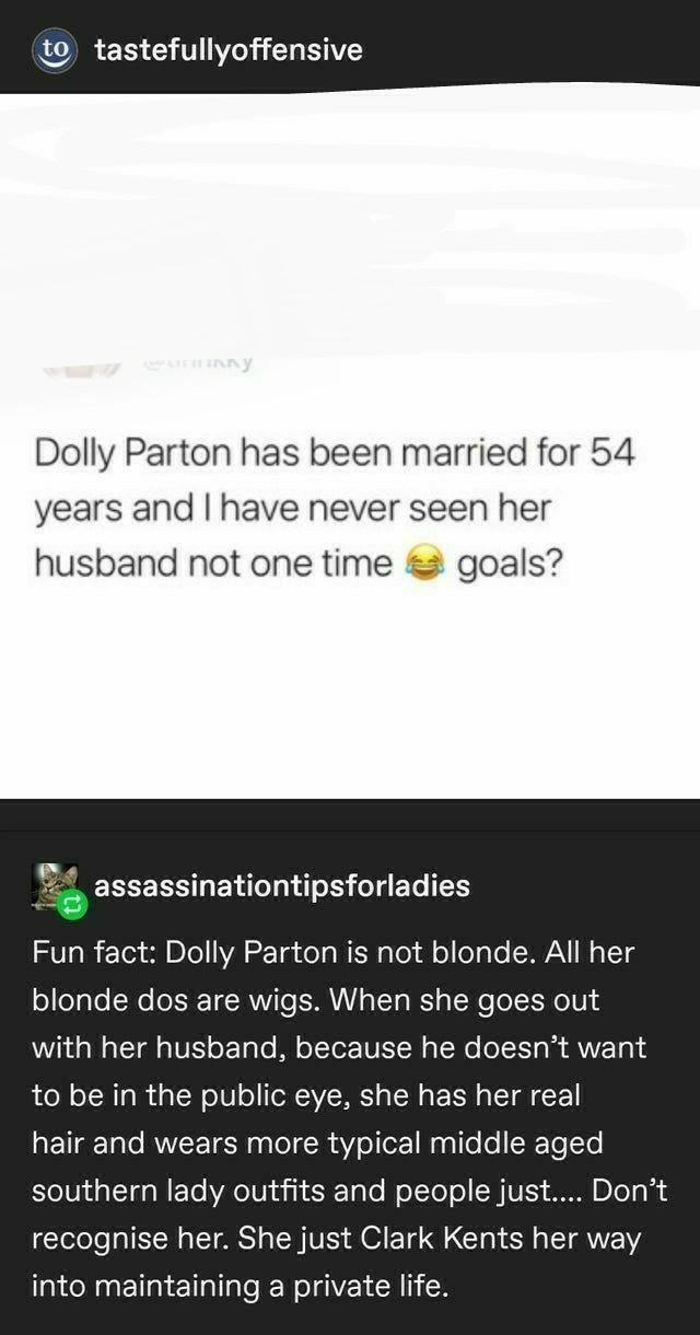 1o tastefullyoffensive Dolly Parton has been married for 54 years and have never seen her husband not one time goals EELERN LT g o o g ETe s V108 Vo3 S Do r Ta ol W E Wo Yo o ogTo VAN N o T blonde dos are wigs When she goes out with her husband because he doesnt want to be in the public eye she has her real hair and wears more typical middle aged el0ida T aWFToAoIU 5 S 10Te olTol o CH UL S BloT gl