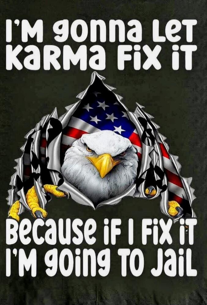I'M gonna Let KARMA Fix iT Because if I Fix iT I'M going TO Jail