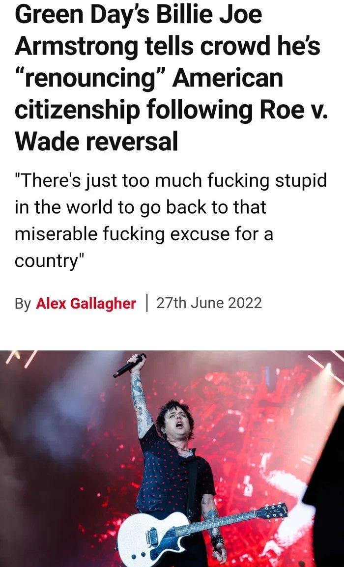 Green Days Billie Joe Armstrong tells crowd hes renouncing American citizenship following Roe v Wade reversal Theres just too much fucking stupid in the world to go back to that miserable fucking excuse for a country By Alex er 27th June 2022