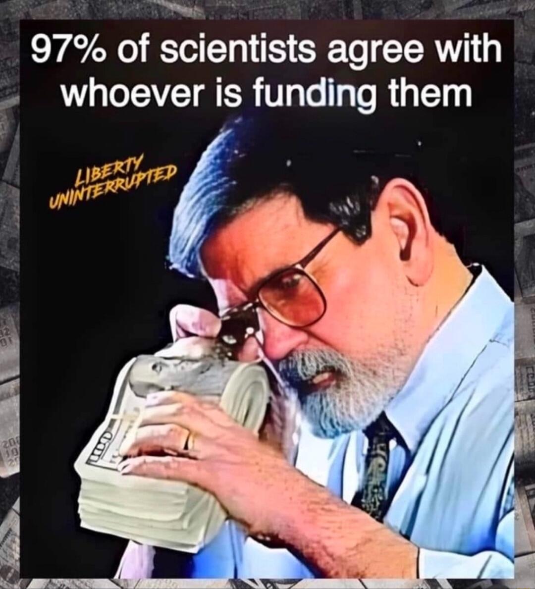 o 97 of scientists agree with Wwhoever is funding them