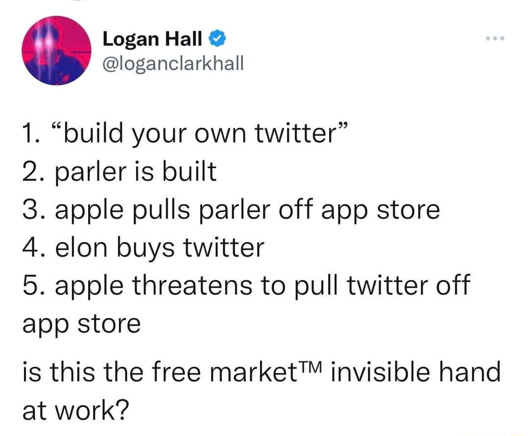 Logan Hall loganclarkhall 1 build your own twitter 2 parler is built 3 apple pulls parler off app store 4 elon buys twitter 5 apple threatens to pull twitter off app store is this the free market invisible hand at work