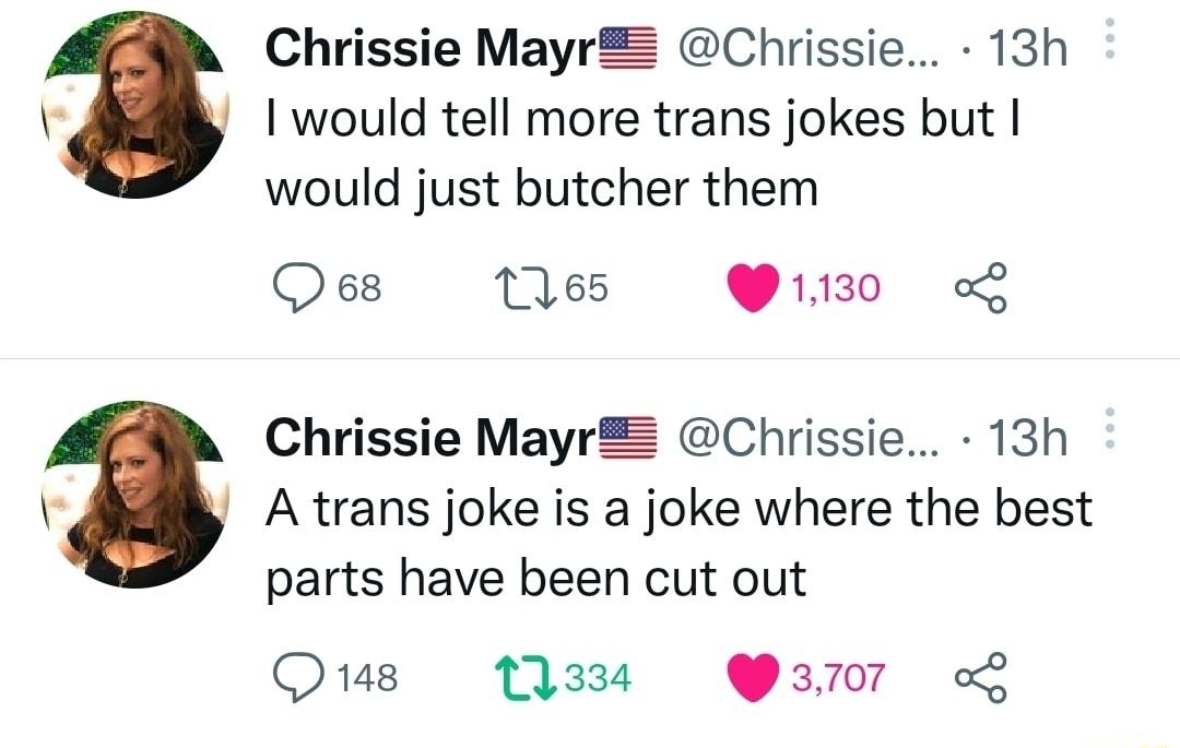 Chrissie MayrZ Chrissie 13h would tell more trans jokes but would just butcher them Qes 1165 P30 Chrissie MayrZ Chrissie 13h A trans joke is a joke where the best parts have been cut out Qus Q3 3707