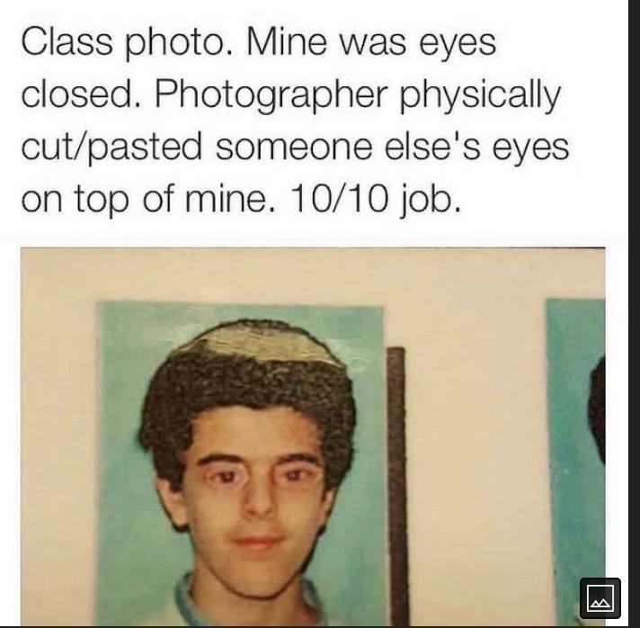 Class photo Mine was eyes closed Photographer physically cutpasted someone elses eyes on top of mine 1010 job