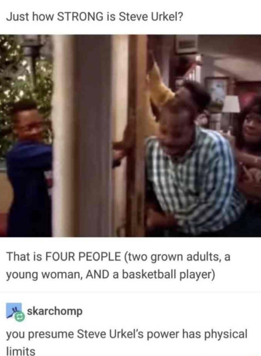 Just how STRONG is Steve Urkel That is FOUR PEOPLE two grown adults a young woman AND a basketball player skarchomp you presume Steve Urkels power has physical limits