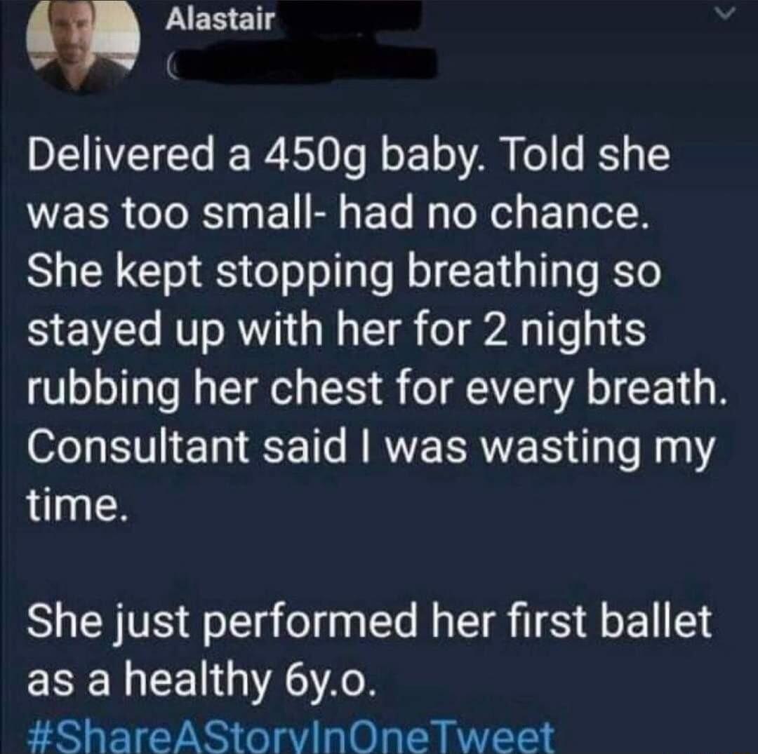Alastair DLVl RS0 fo o F o A o s IS 15 was too small had no chance She kept stopping breathing so stayed up with her for 2 nights rubbing her chest for every breath Consultant said was wasting my time She just performed her first ballet ESEREEL AN ShareAStorvinOneTweet