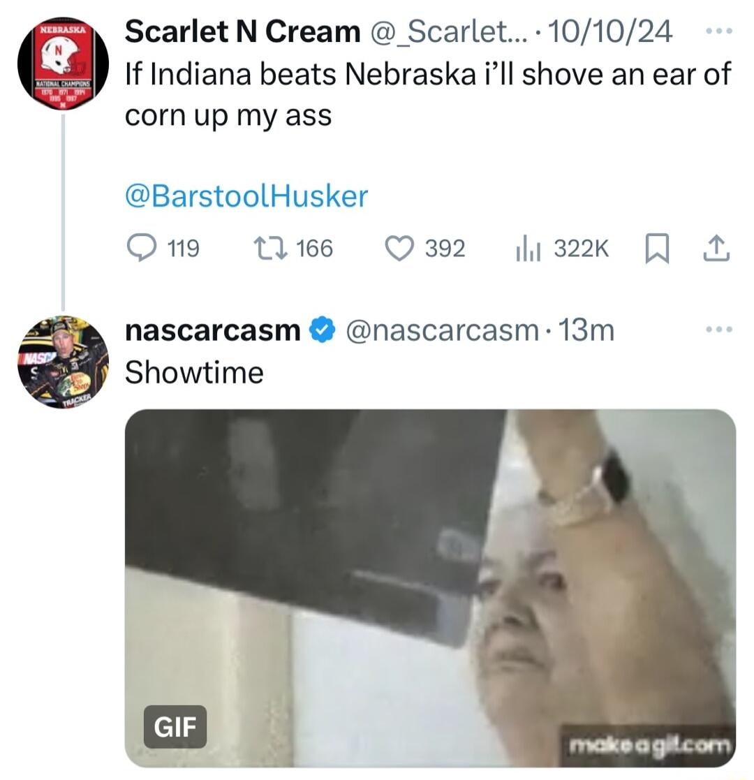 Scarlet N Cream Scarlet 101024 If Indiana beats Nebraska ill shove an ear of corn up my ass BarstoolHusker Ong tl1e6 392 1322k nascarcasm nascarcasm 13m Showtime makeagicom