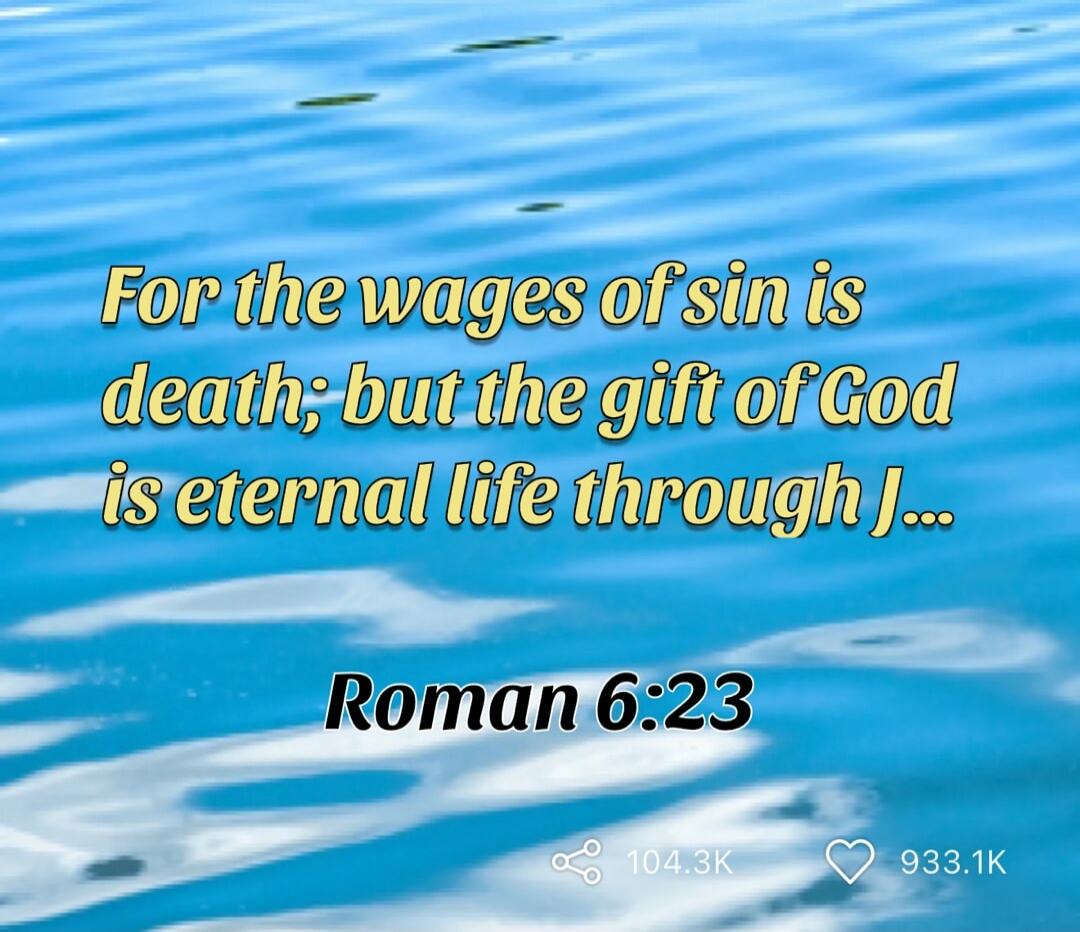 For the wages of sin is death; but the gift of God is eternal life through Jesus Christ our Lord. Roman 6:23