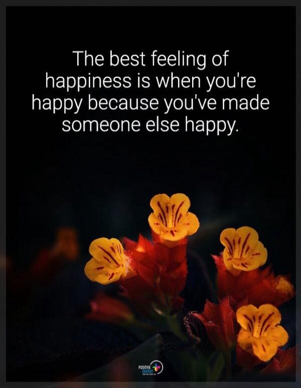 The best feeling of happiness is when you're happy because you've made someone else happy.