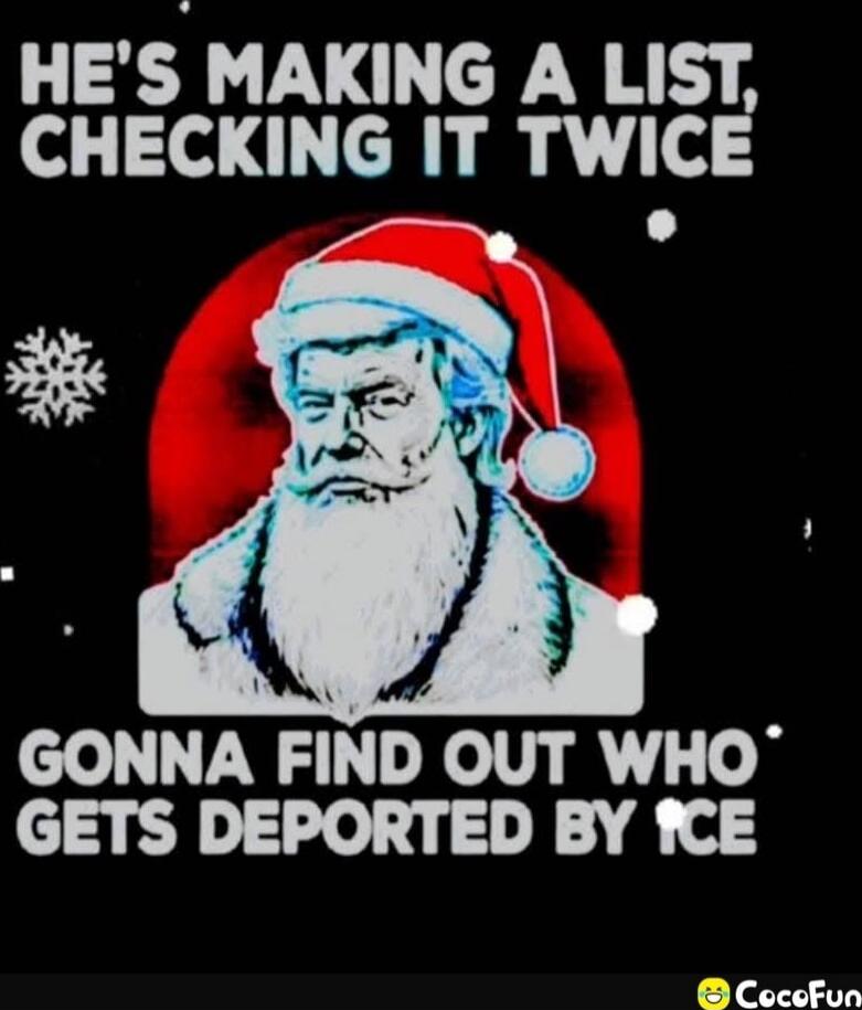 HE'S MAKING A LIST, CHECKING IT TWICE GONNA FIND OUT WHO GETS DEPORTED BY ICE