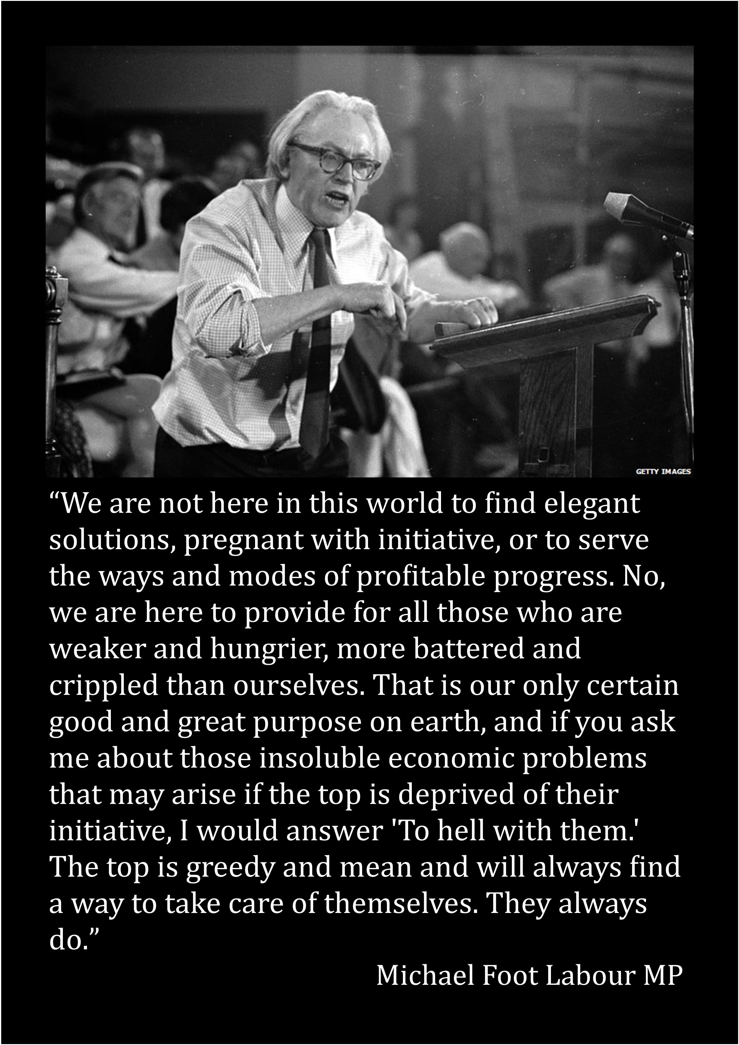 We are not here in this world to find elegant solutions pregnant with initiative or to serve the ways and modes of profitable progress No we are here to provide for all those who are weaker and hungrier more battered and crippled than ourselves That is our only certain good and great purpose on earth and if you ask me about those insoluble economic problems that may arise if the top is deprived of