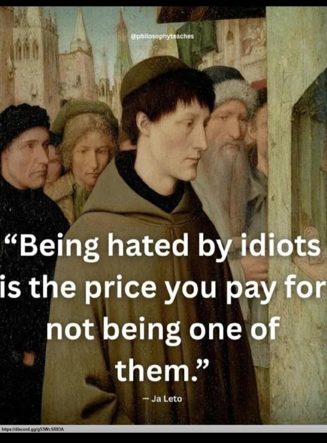 Being hated by idiots is the price you pay for not being one of them. - Ja Leto. @philosophyteaches