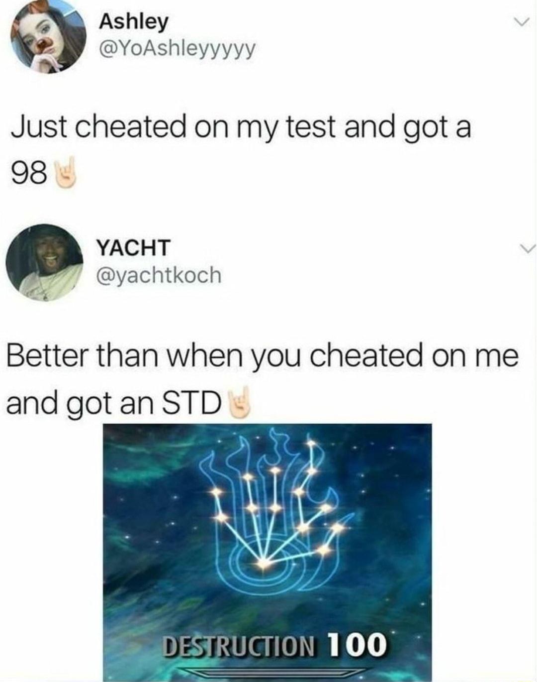 Ashley t YoAshleyyyyy Just cheated on my test and got a o8 YACHT r yachtkoch Better than when you cheated on me and gotan STD DESYRUCTION 100