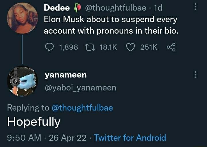 Dedee thoughtfulbae 1d Elon Musk about to SV oIToTo MEIVETR Y account with pronouns in their bio O 1898 11 181K Q 251K o s VENETN G Ve T yaboi_yanameen Replying to thoughtfulbae eYo11 0111 950 AM 26 Apr 22 Twitter for Android