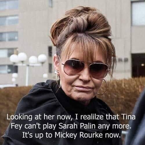 Looking at her now I realilze that Tin Fey cant play Sarah Palin any more Its up to Mickey Rourke now7