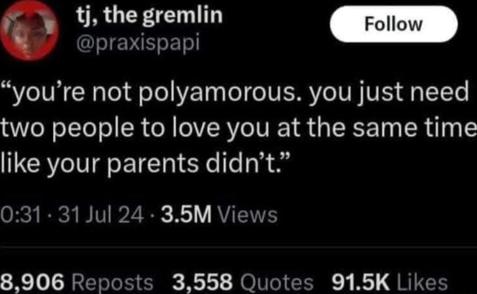 tj the gremlin pouuw Q praxispapi youre not polyamorous you just need two people to love you at the same time like your parents didnt ey IR I T2 0 X1 RVEENES 8906 Reposts 3558 Quotes 915K Likes