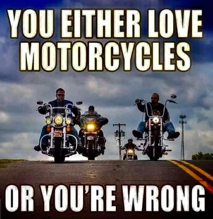 YOU EITHER LOVE MOTORCYCLES OR YOU'RE WRONG