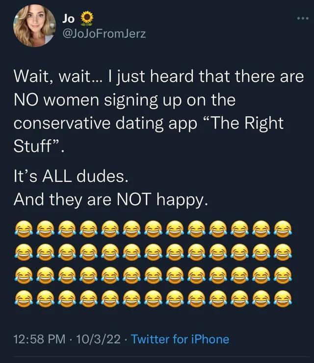 Jo JoJoFromJerz Wait wait just heard that there are NO women signing up on the conservative dating app The Right 1001 Its ALL dudes JA e RGEVEET N NO M ETolelYA 1258 PM 10322 Twitter for iPhone