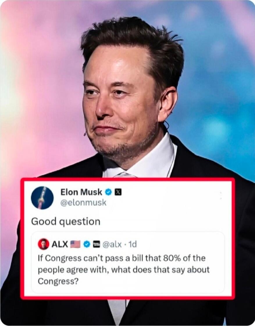 Elon Musk @elonmusk Good question ALX @alx 1d If Congress can't pass a bill that 80% of the people agree with, what does that say about Congress?