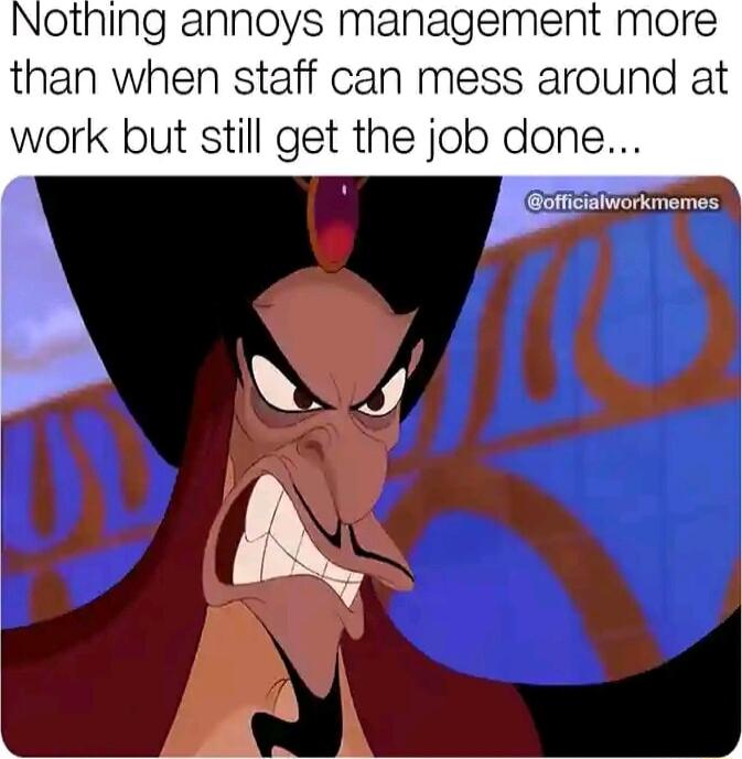 Nothing annoys management more than when staff can mess around at vvork but still get the job done