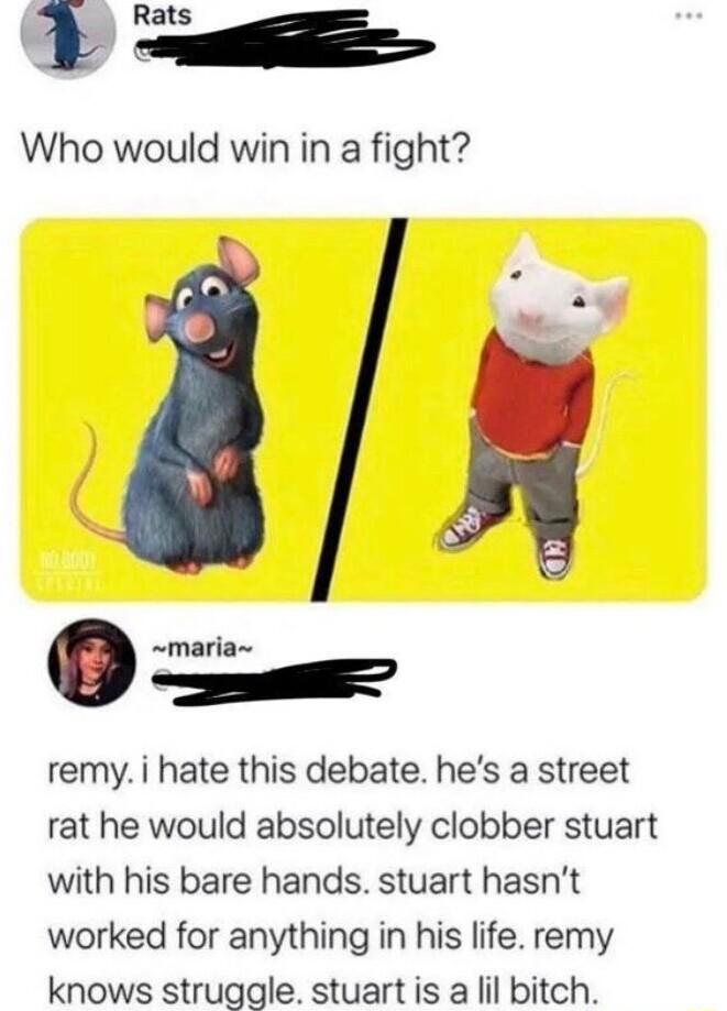 i Iats Who would win in a fight i mm remy i hate this debate hes a street rat he would absolutely clobber stuart with his bare hands stuart hasnt worked for anything in his life remy knows struggle stuart is a lil bitch