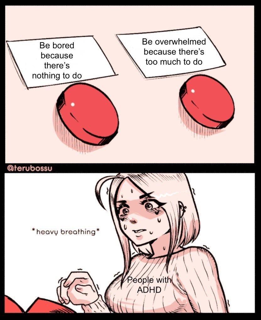 Be bored Be overwhelmed because theres because t00 much to do theres nothing to do heavy breathing