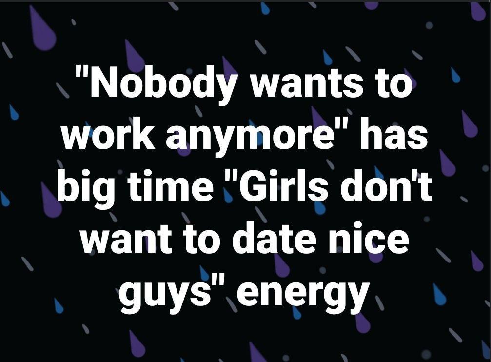 Nobody wants to work anymore has big time Girls dont want to date nice B 1 1 1 A