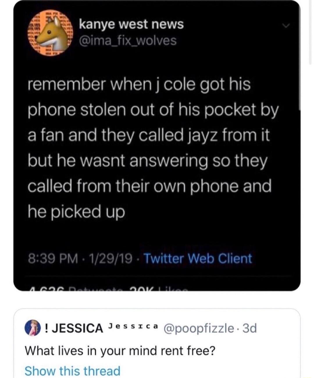 LEL IR EVE remember when j cole got his phone stolen out of his pocket by EREREeR GRS NEWZA elyl but he wasnt answering so they forTe RifeTa s RiatelI l Vool alela IRz 01e he picked up Twitter Web Client JESSICA 2 poopfizzle What lives in your mind rent free