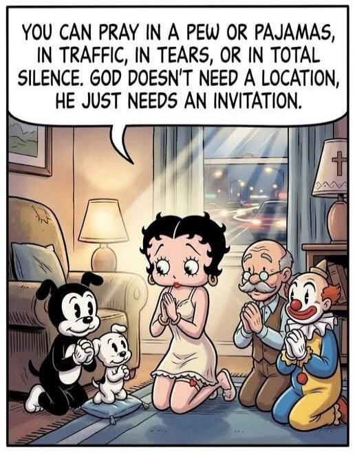 YOU CAN PRAY IN A PEW OR PAJAMAS, IN TRAFFIC, IN TEARS, OR IN TOTAL SILENCE. GOD DOESN'T NEED A LOCATION, HE JUST NEEDS AN INVITATION.