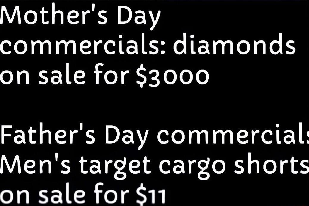 Mothers Day commercials diamonds on sale for 3000 Fathers Day commercial Mens target cargo shorts on sale for 11