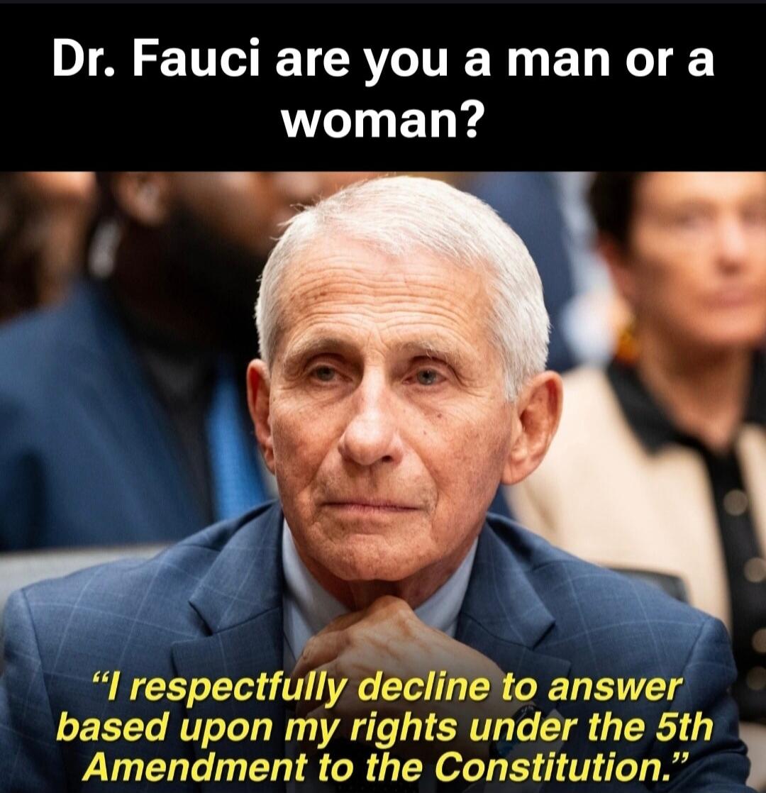 Dr. Fauci are you a man or a woman? 