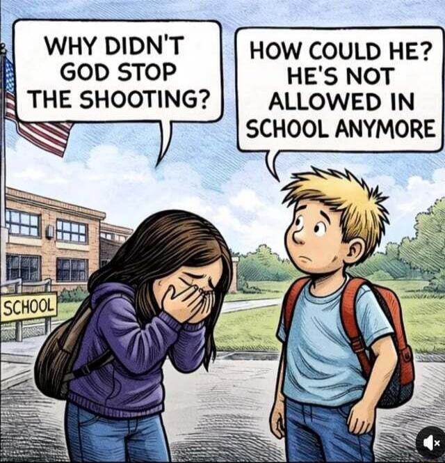 WHY DIDN'T GOD STOP THE SHOOTING?  HOW COULD HE? HE'S NOT ALLOWED IN SCHOOL ANYMORE
