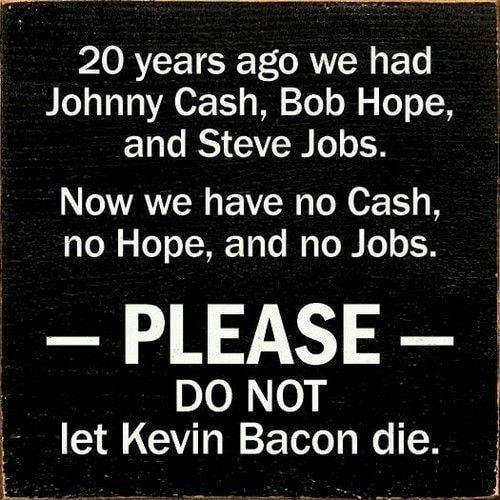 20 years ago we had BLo 1010 A 0 11 s M T o B o oTo oW and Steve Jobs WAV o R TN 0 no Hope and no Jobs PLEASE ploNe let Kevin Bacon die J oo S S B s b o