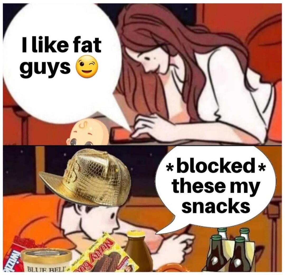 I like fat guys 😉
*blocked* these my snacks