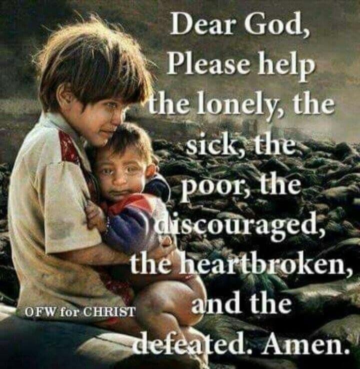 Dear God, Please help the lonely, the sick, the poor, the discouraged, the heartbroken, and the defeated. Amen. OFW for CHRIST