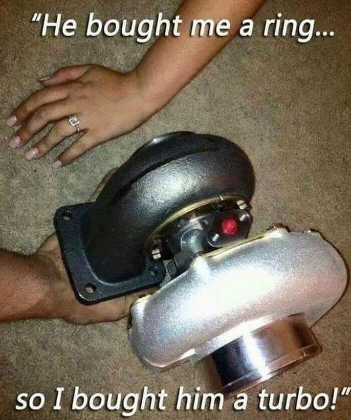 He bought me a ring... so I bought him a turbo!