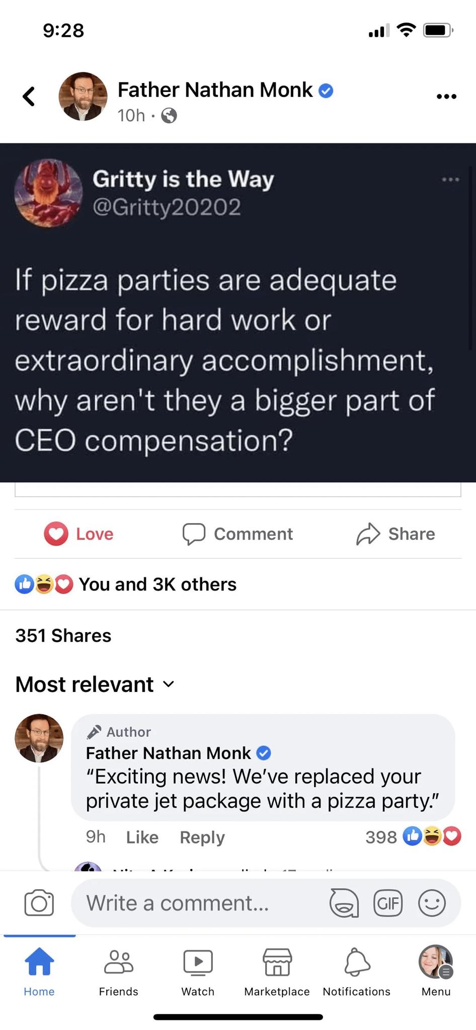 928 Father Nathan Monk 10h Q Gritty is the Way If pizza parties are adequate reward for hard work or ETI e ETRTelololnalo sl TT W RS GIEVRER ol ot o Ta do CEO compensation D comment Share 0 You and 3K others 351 Shares Most relevant v 2 Author Father Nathan Monk Exciting news Weve replaced your private jet package with a pizza party 9h Like Reply 398 Q Write a comment Hom Friends Watch Marketplace