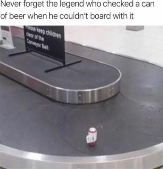 Never forget the legend who checked a can of beer when he couldnt board with it