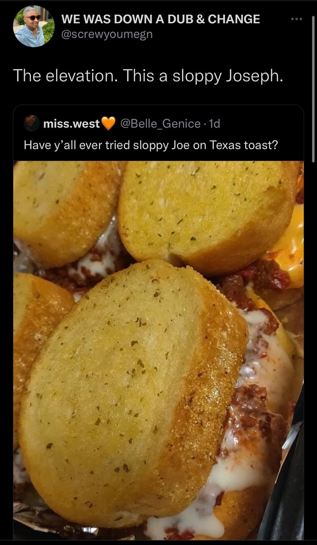 WE WAS DOWN A DUB CHANGE i Sl screwyoumegn RN CRCIEVZ Y dleTa M HaTSR Wi o o o VAR oTol o B misswestY Belle_Genice 1d Have yall ever tried sloppy Joe on Texas toast