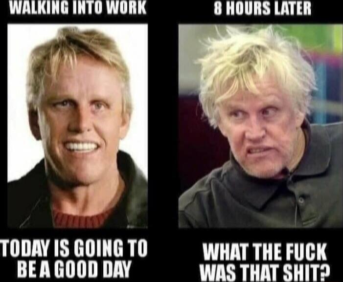 WALKING INTO WORK 8 HOURS LATER TODAY IS GOING TO WHAT THE FUCK BEAGOOD DAY WAS THAT SHIT