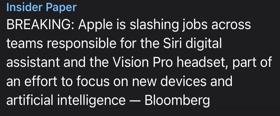 Insider Paper BREAKING: Apple is slashing jobs across teams responsible for the Siri digital assistant and the Vision Pro headset, part of an effort to focus on new devices and artificial intelligence — Bloomberg