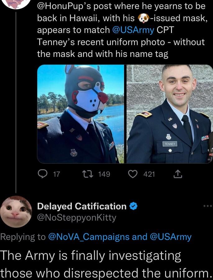 A 4 HonuPups post where he yearns to be back in Hawaii with his issued mask ETEE TSR N Y REID ST o Tenneys recent uniform photo without the mask and with his name tag Q1 0 e Q 42 Delayed Catification NoSteppyonKitty Replying to NoVA_Campaigns and USArmy The Army is finally investigating those who disrespected the uniform