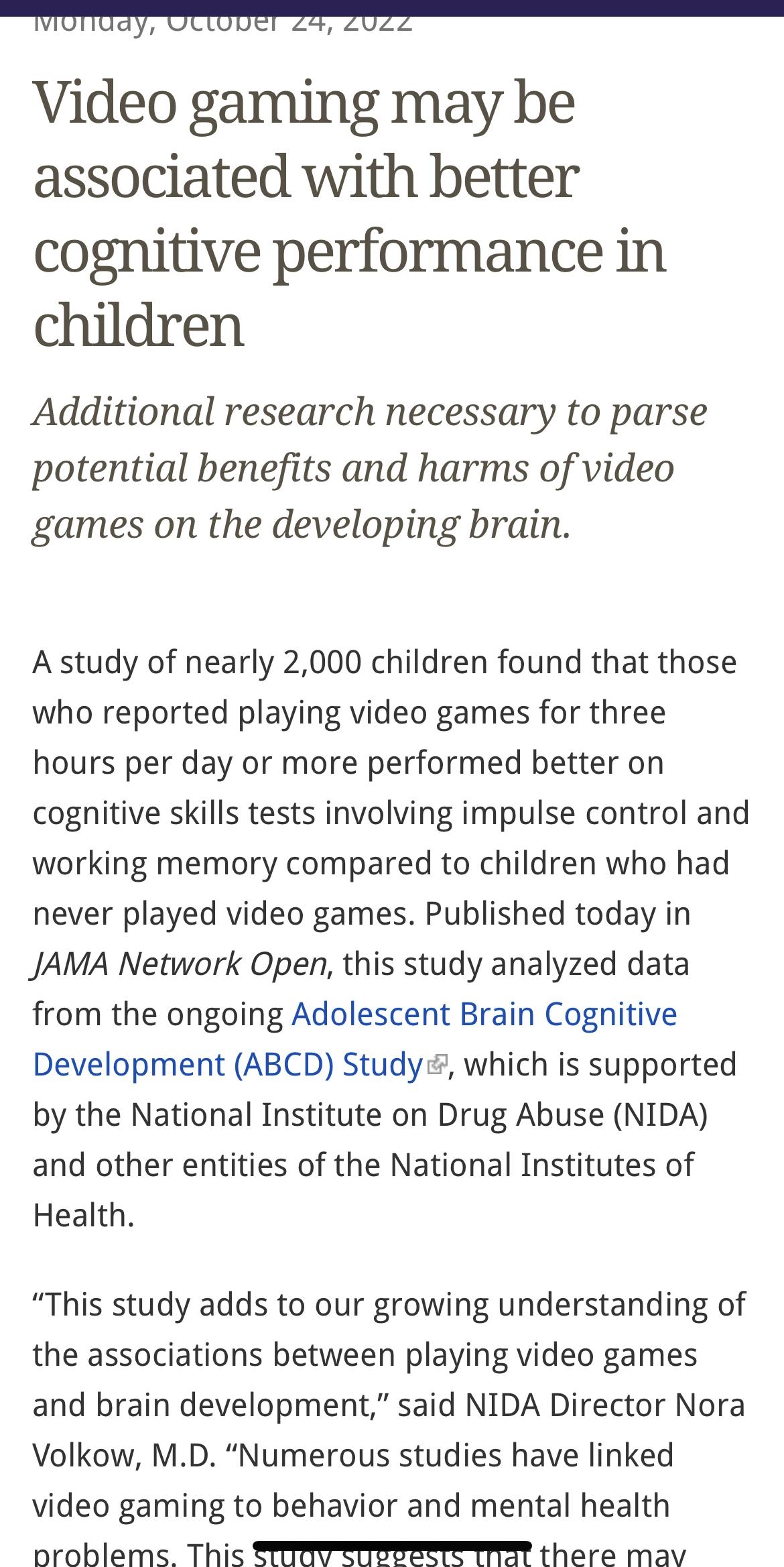 ol T 8 6 nihgov Video gaming may be associated with better cognitive performance in children Additional research necessary to parse potential benefits and harms of video games on the developing brain A study of nearly 2000 children found that those who reported playing video games for three hours per day or more performed better on cognitive skills tests involving impulse control and working memor