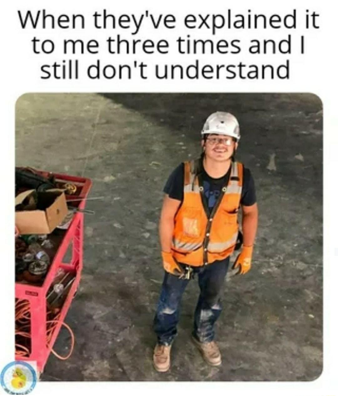 When theyve explained it to me three times and still dont understand