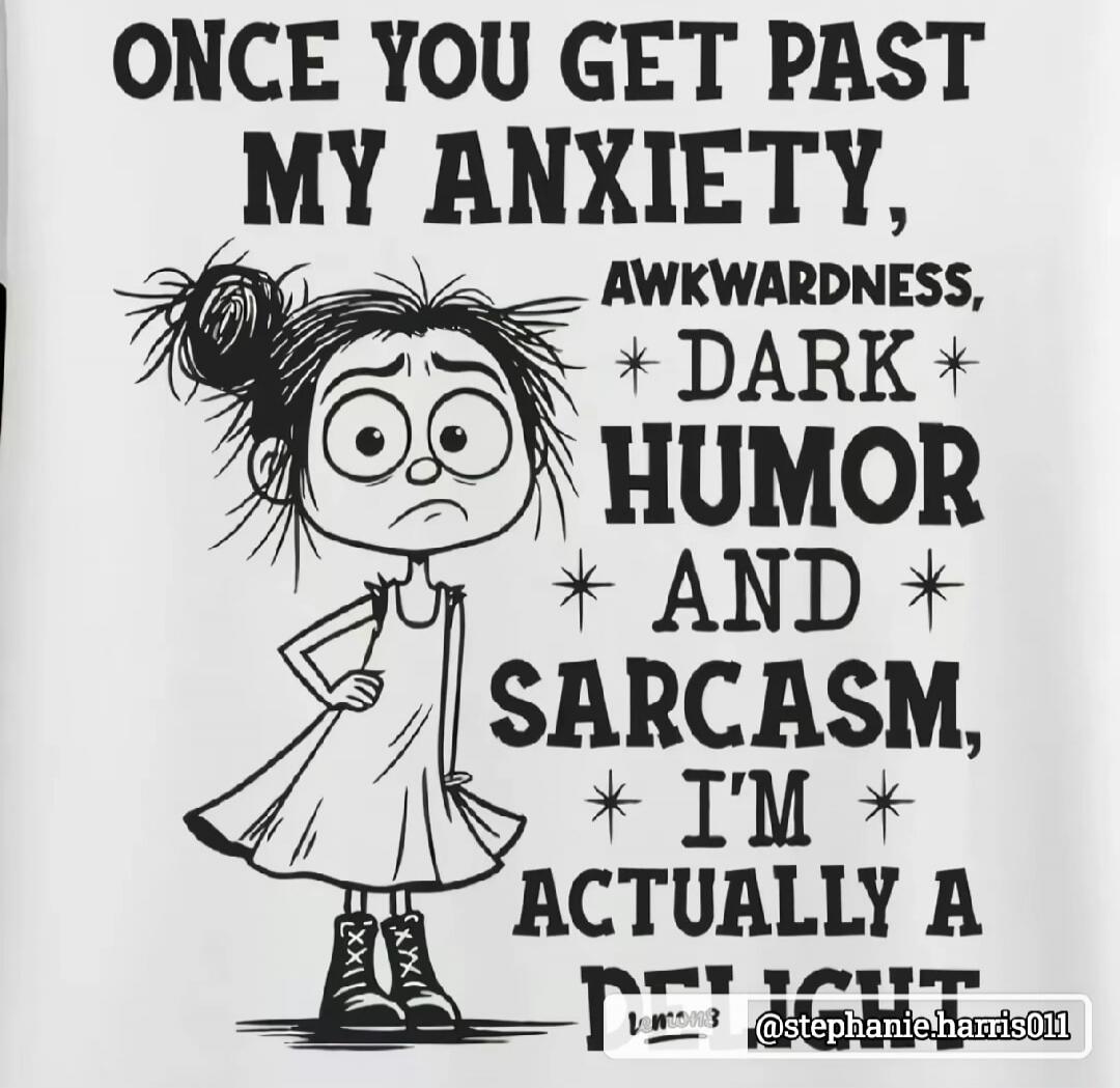 ONCE YOU GET PAST MY ANXIETY, AWKWARDNESS, DARK HUMOR AND SARCASM, I'M ACTUALLY A ...