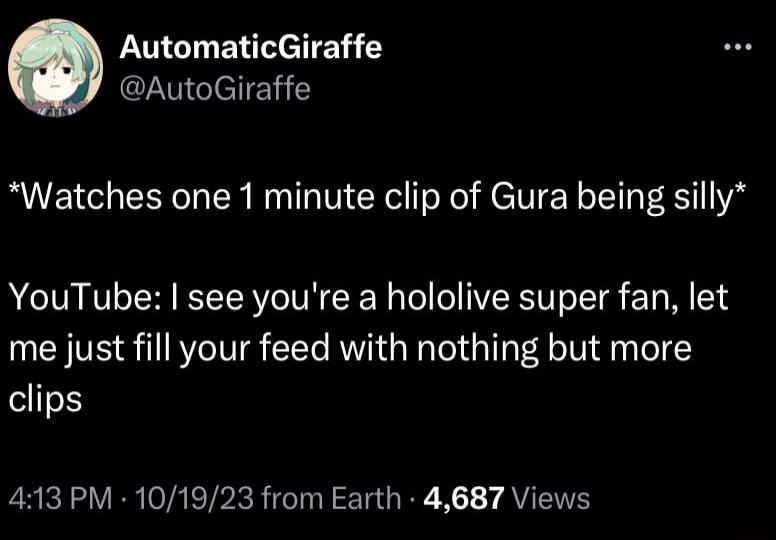 AutomaticGiraffe AutoGiraffe Watches one 1 minute clip of Gura being silly YouTube see youre a hololive super fan let me just fill your feed with nothing but more clips 413 PM 101923 from Earth 4687 Views